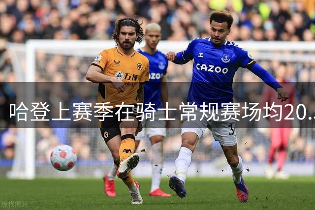 哈登上赛季在骑士常规赛场均20.5分7.7助 季后赛19.2分5.1板5.5助