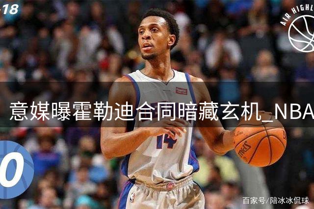 意媒曝霍勒迪合同暗藏玄机 NBA球队可激活买断条款