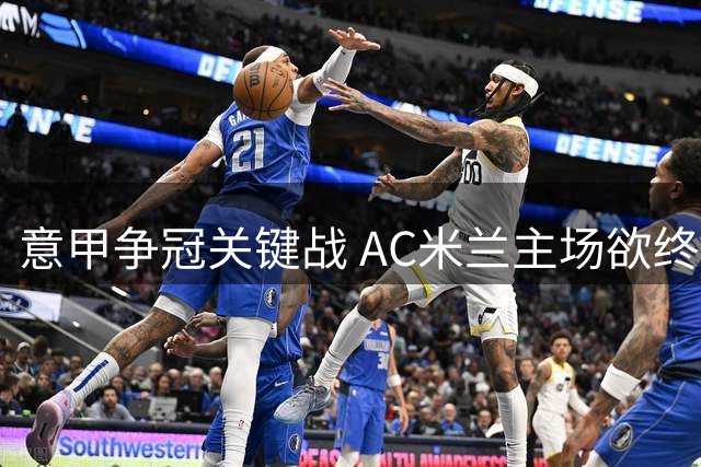 意甲争冠关键战 AC米兰主场欲终结不胜那不勒斯纪录