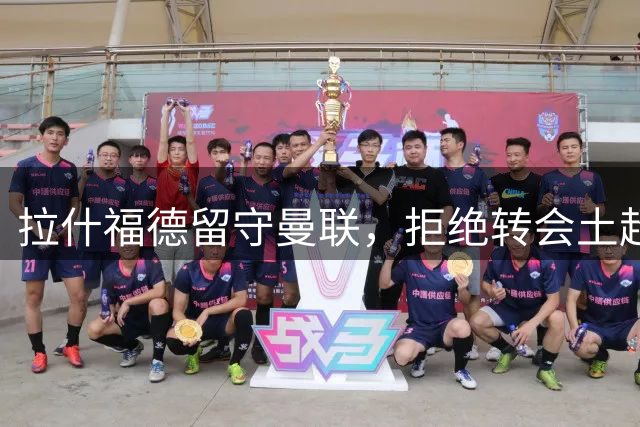 拉什福德留守曼联，拒绝转会土超
