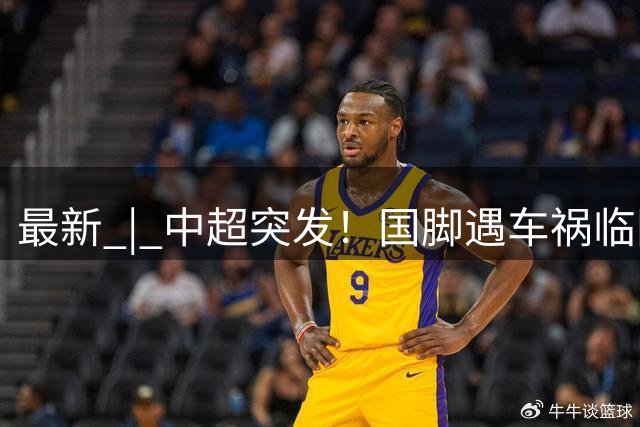 最新 | 中超突发！国脚遇车祸临阵缺席！俱乐部回应！