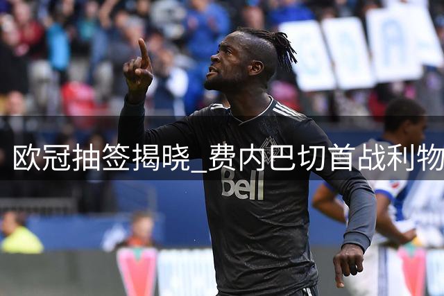 欧冠抽签揭晓 费内巴切首战利物浦遇苦主