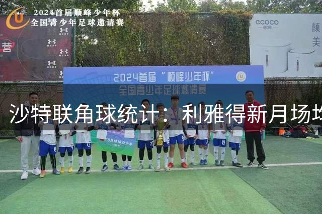 沙特联角球统计：利雅得新月场均7.3个，赛哈特海湾场均3.8个