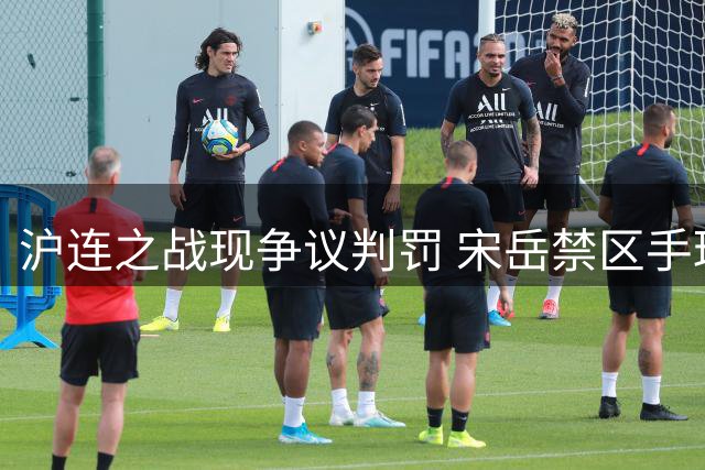 沪连之战现争议判罚 宋岳禁区手球未获哨