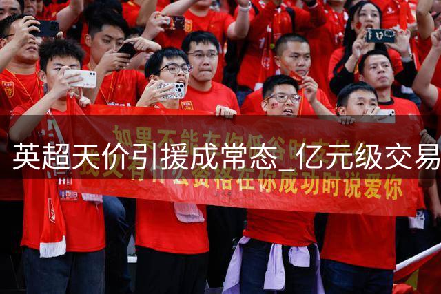 英超天价引援成常态 亿元级交易频现转会市场